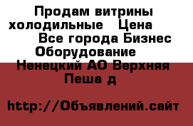 Продам витрины холодильные › Цена ­ 25 000 - Все города Бизнес » Оборудование   . Ненецкий АО,Верхняя Пеша д.